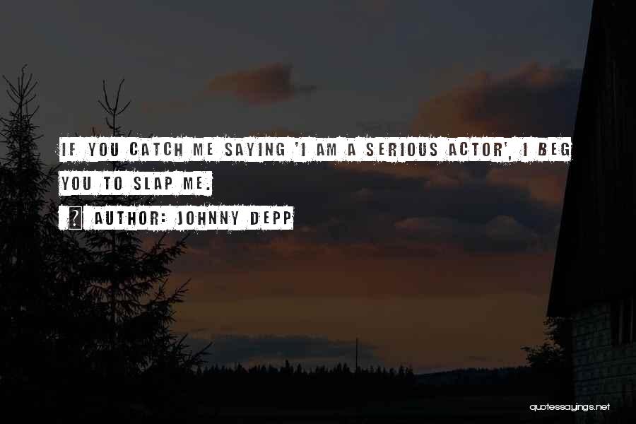 Johnny Depp Quotes: If You Catch Me Saying 'i Am A Serious Actor', I Beg You To Slap Me.