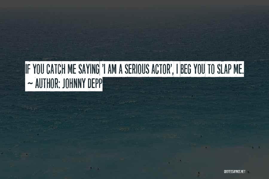 Johnny Depp Quotes: If You Catch Me Saying 'i Am A Serious Actor', I Beg You To Slap Me.