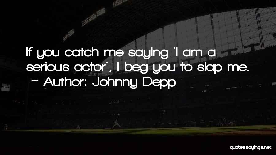 Johnny Depp Quotes: If You Catch Me Saying 'i Am A Serious Actor', I Beg You To Slap Me.