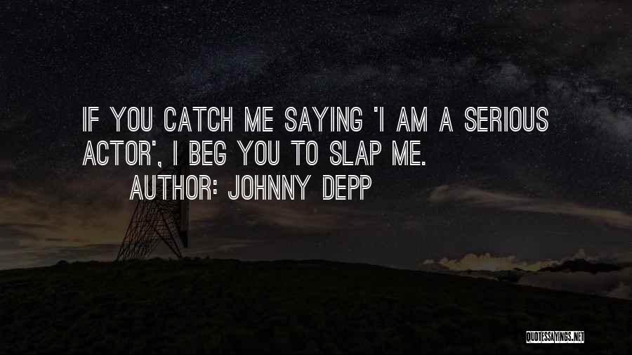 Johnny Depp Quotes: If You Catch Me Saying 'i Am A Serious Actor', I Beg You To Slap Me.