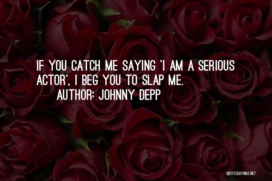 Johnny Depp Quotes: If You Catch Me Saying 'i Am A Serious Actor', I Beg You To Slap Me.