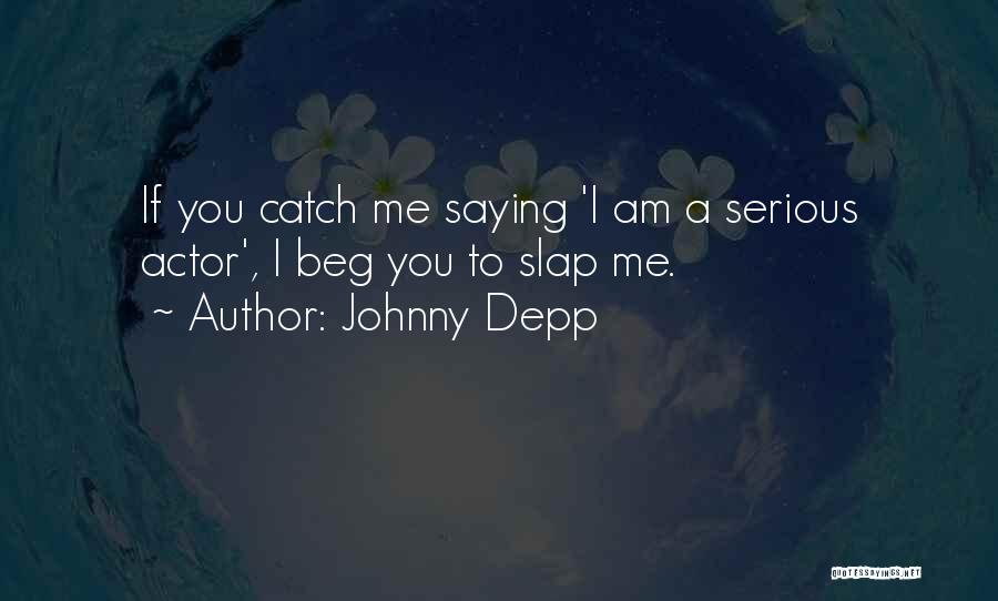 Johnny Depp Quotes: If You Catch Me Saying 'i Am A Serious Actor', I Beg You To Slap Me.