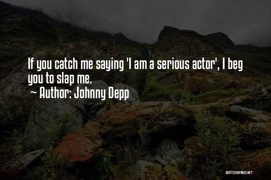 Johnny Depp Quotes: If You Catch Me Saying 'i Am A Serious Actor', I Beg You To Slap Me.