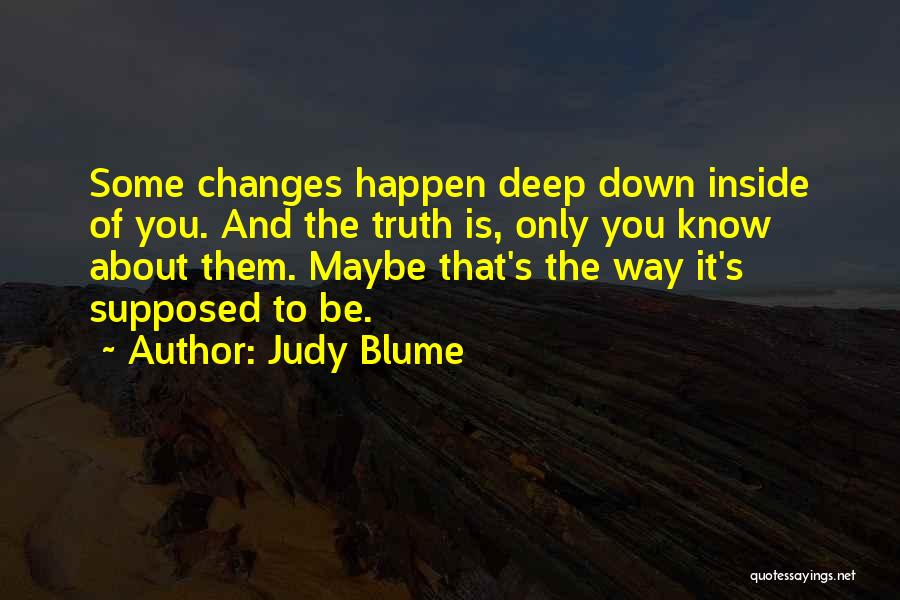 Judy Blume Quotes: Some Changes Happen Deep Down Inside Of You. And The Truth Is, Only You Know About Them. Maybe That's The