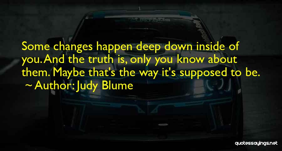 Judy Blume Quotes: Some Changes Happen Deep Down Inside Of You. And The Truth Is, Only You Know About Them. Maybe That's The