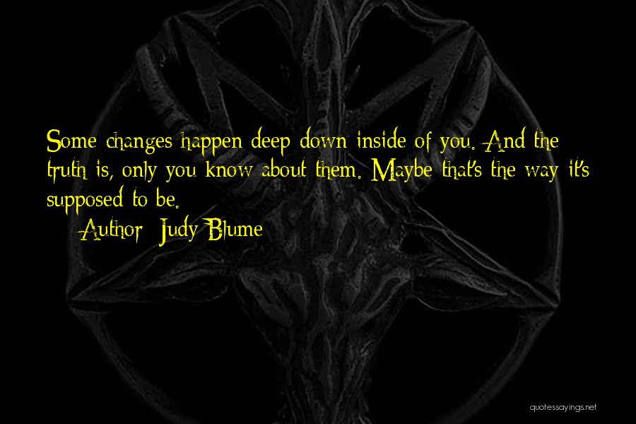 Judy Blume Quotes: Some Changes Happen Deep Down Inside Of You. And The Truth Is, Only You Know About Them. Maybe That's The