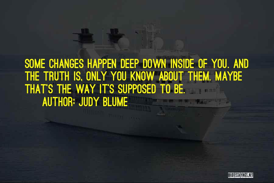 Judy Blume Quotes: Some Changes Happen Deep Down Inside Of You. And The Truth Is, Only You Know About Them. Maybe That's The