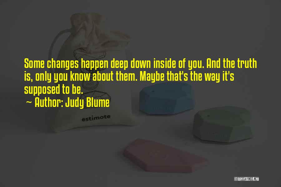 Judy Blume Quotes: Some Changes Happen Deep Down Inside Of You. And The Truth Is, Only You Know About Them. Maybe That's The