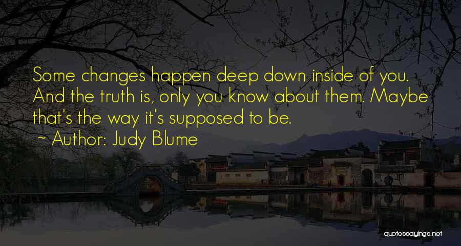 Judy Blume Quotes: Some Changes Happen Deep Down Inside Of You. And The Truth Is, Only You Know About Them. Maybe That's The