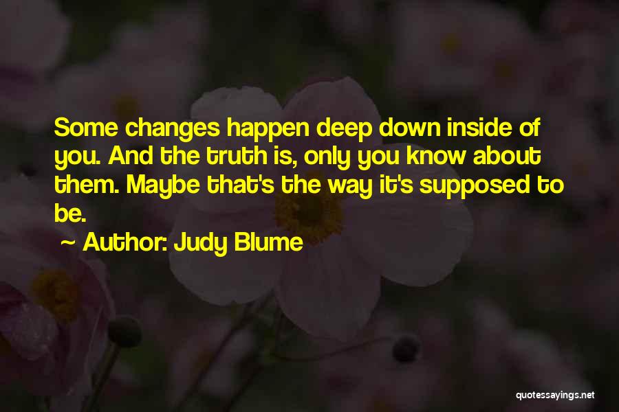 Judy Blume Quotes: Some Changes Happen Deep Down Inside Of You. And The Truth Is, Only You Know About Them. Maybe That's The