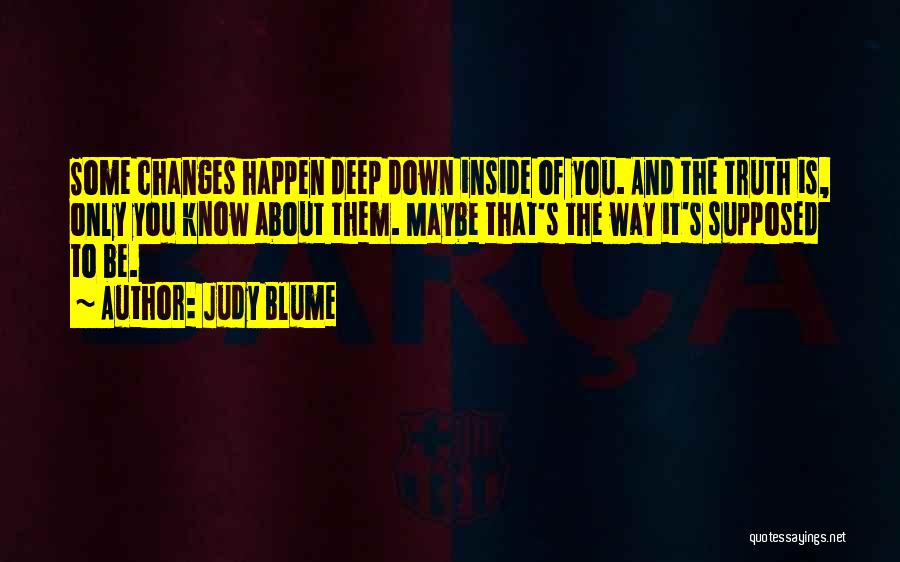 Judy Blume Quotes: Some Changes Happen Deep Down Inside Of You. And The Truth Is, Only You Know About Them. Maybe That's The
