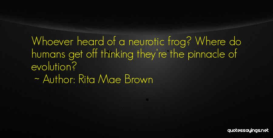 Rita Mae Brown Quotes: Whoever Heard Of A Neurotic Frog? Where Do Humans Get Off Thinking They're The Pinnacle Of Evolution?