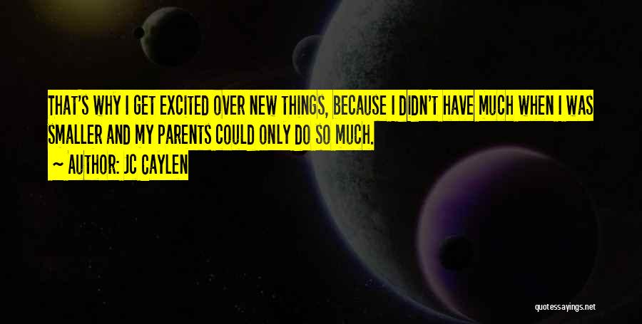 Jc Caylen Quotes: That's Why I Get Excited Over New Things, Because I Didn't Have Much When I Was Smaller And My Parents