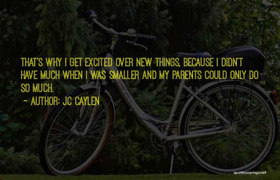 Jc Caylen Quotes: That's Why I Get Excited Over New Things, Because I Didn't Have Much When I Was Smaller And My Parents