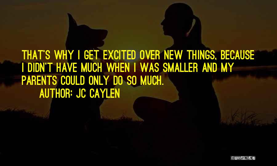 Jc Caylen Quotes: That's Why I Get Excited Over New Things, Because I Didn't Have Much When I Was Smaller And My Parents