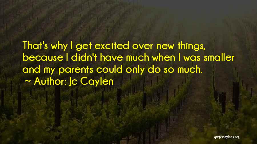 Jc Caylen Quotes: That's Why I Get Excited Over New Things, Because I Didn't Have Much When I Was Smaller And My Parents