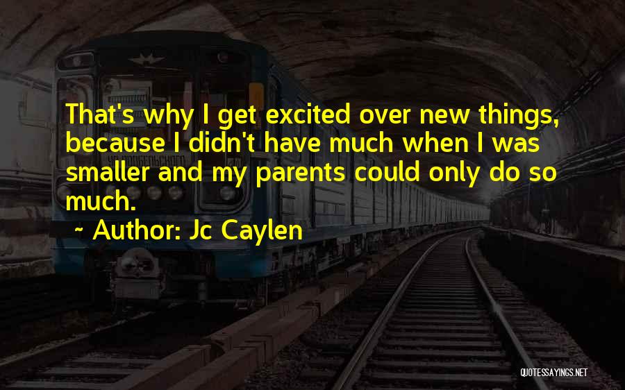 Jc Caylen Quotes: That's Why I Get Excited Over New Things, Because I Didn't Have Much When I Was Smaller And My Parents