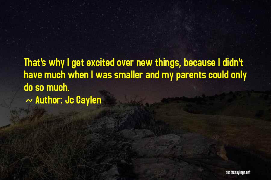 Jc Caylen Quotes: That's Why I Get Excited Over New Things, Because I Didn't Have Much When I Was Smaller And My Parents