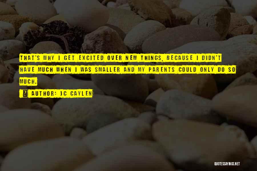 Jc Caylen Quotes: That's Why I Get Excited Over New Things, Because I Didn't Have Much When I Was Smaller And My Parents