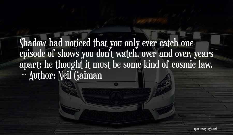 Neil Gaiman Quotes: Shadow Had Noticed That You Only Ever Catch One Episode Of Shows You Don't Watch, Over And Over, Years Apart:
