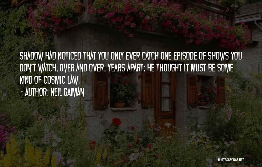 Neil Gaiman Quotes: Shadow Had Noticed That You Only Ever Catch One Episode Of Shows You Don't Watch, Over And Over, Years Apart: