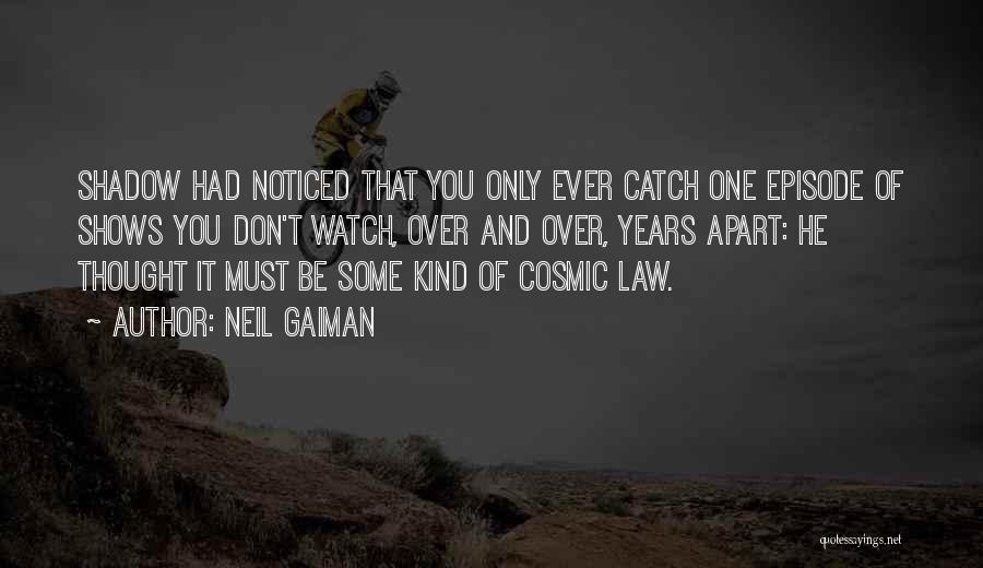 Neil Gaiman Quotes: Shadow Had Noticed That You Only Ever Catch One Episode Of Shows You Don't Watch, Over And Over, Years Apart: