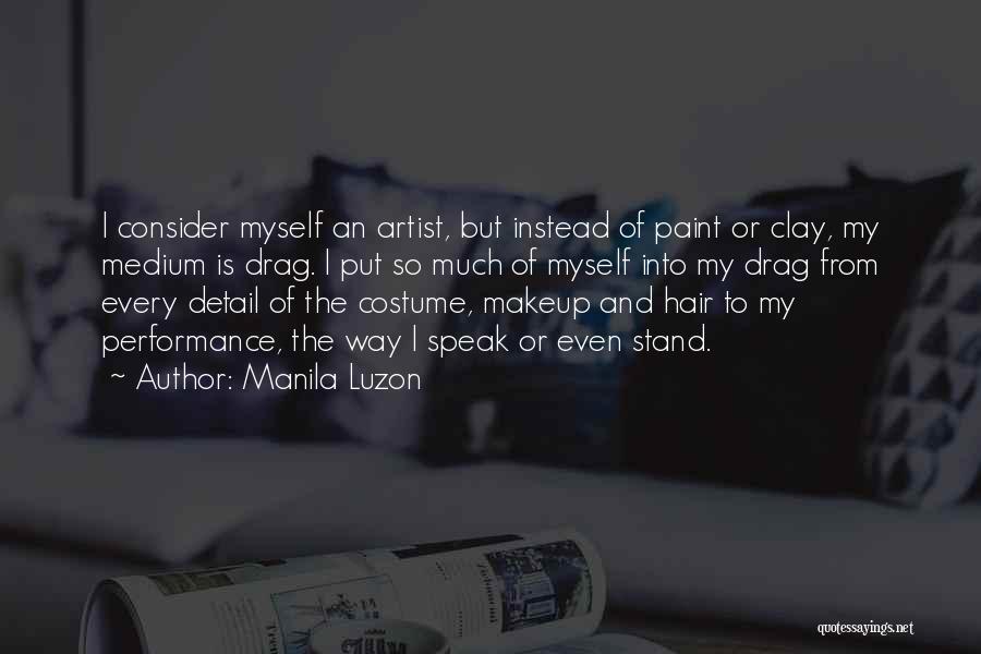 Manila Luzon Quotes: I Consider Myself An Artist, But Instead Of Paint Or Clay, My Medium Is Drag. I Put So Much Of