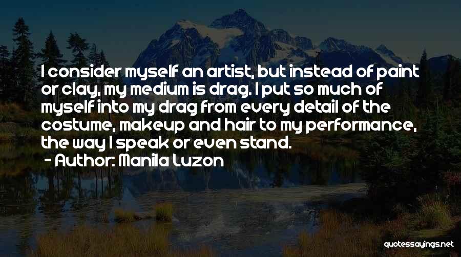 Manila Luzon Quotes: I Consider Myself An Artist, But Instead Of Paint Or Clay, My Medium Is Drag. I Put So Much Of