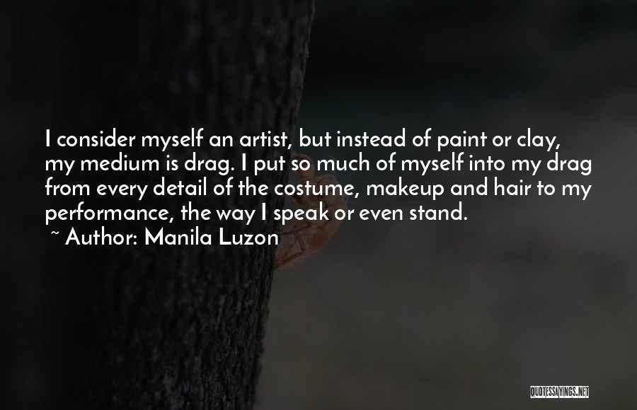 Manila Luzon Quotes: I Consider Myself An Artist, But Instead Of Paint Or Clay, My Medium Is Drag. I Put So Much Of