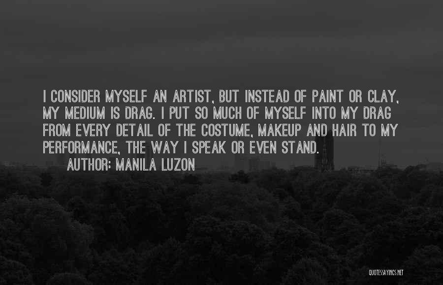 Manila Luzon Quotes: I Consider Myself An Artist, But Instead Of Paint Or Clay, My Medium Is Drag. I Put So Much Of