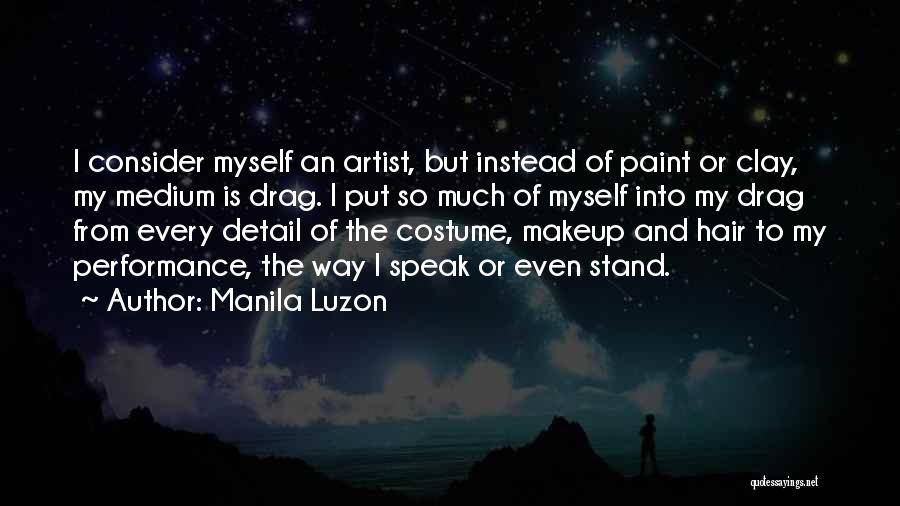 Manila Luzon Quotes: I Consider Myself An Artist, But Instead Of Paint Or Clay, My Medium Is Drag. I Put So Much Of