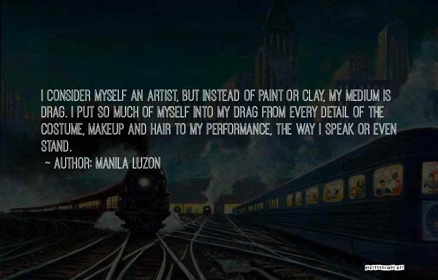 Manila Luzon Quotes: I Consider Myself An Artist, But Instead Of Paint Or Clay, My Medium Is Drag. I Put So Much Of