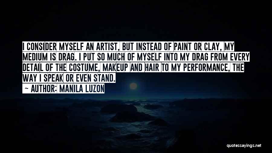 Manila Luzon Quotes: I Consider Myself An Artist, But Instead Of Paint Or Clay, My Medium Is Drag. I Put So Much Of