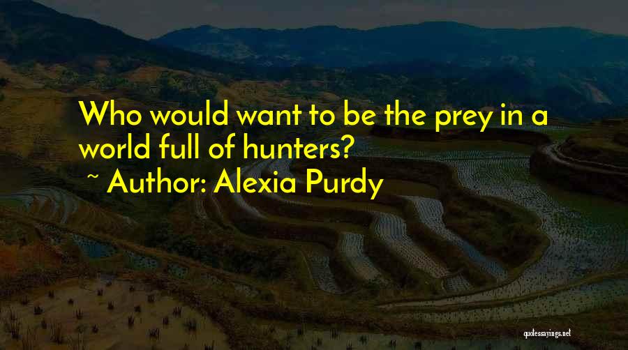 Alexia Purdy Quotes: Who Would Want To Be The Prey In A World Full Of Hunters?