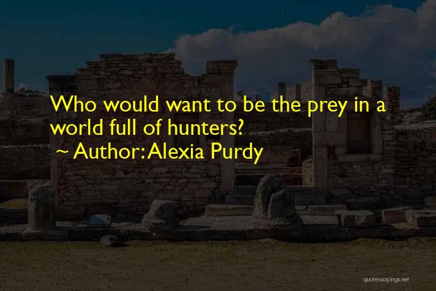 Alexia Purdy Quotes: Who Would Want To Be The Prey In A World Full Of Hunters?