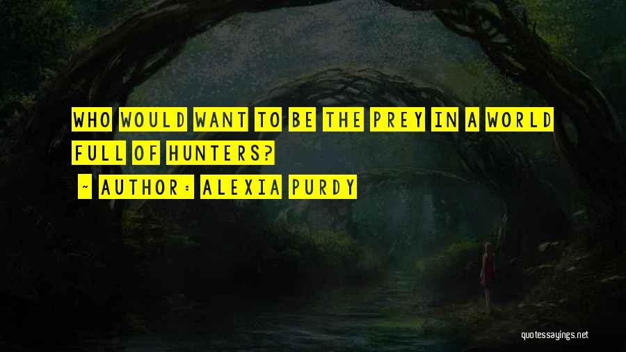 Alexia Purdy Quotes: Who Would Want To Be The Prey In A World Full Of Hunters?