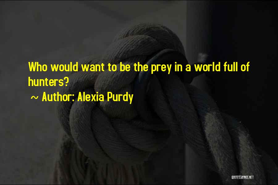 Alexia Purdy Quotes: Who Would Want To Be The Prey In A World Full Of Hunters?