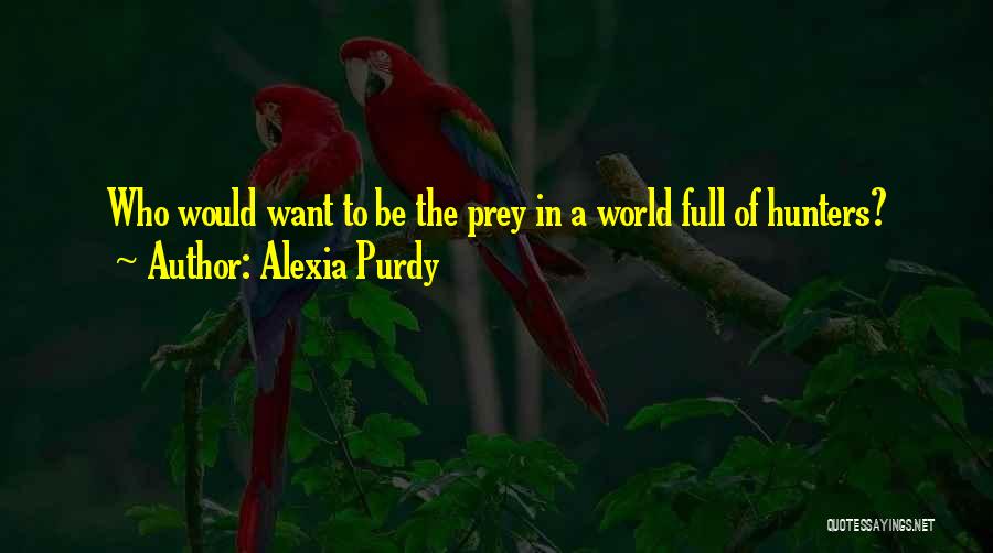 Alexia Purdy Quotes: Who Would Want To Be The Prey In A World Full Of Hunters?