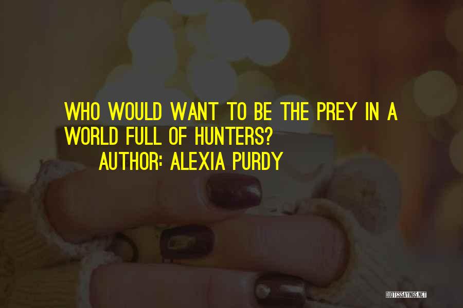 Alexia Purdy Quotes: Who Would Want To Be The Prey In A World Full Of Hunters?