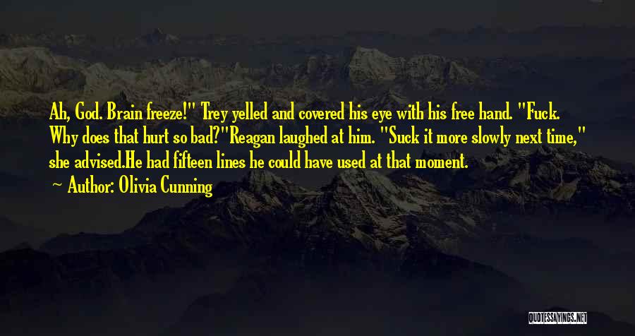 Olivia Cunning Quotes: Ah, God. Brain Freeze! Trey Yelled And Covered His Eye With His Free Hand. Fuck. Why Does That Hurt So