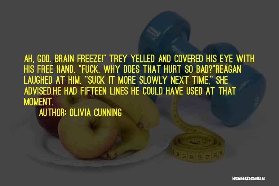 Olivia Cunning Quotes: Ah, God. Brain Freeze! Trey Yelled And Covered His Eye With His Free Hand. Fuck. Why Does That Hurt So