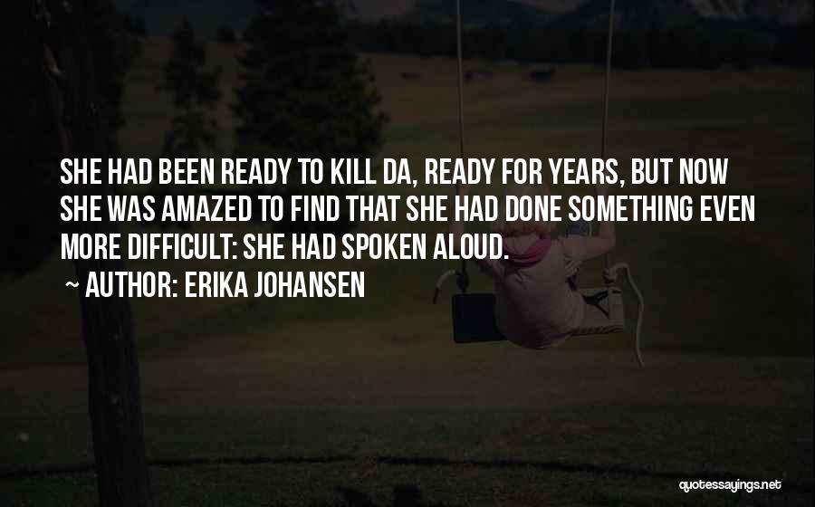 Erika Johansen Quotes: She Had Been Ready To Kill Da, Ready For Years, But Now She Was Amazed To Find That She Had