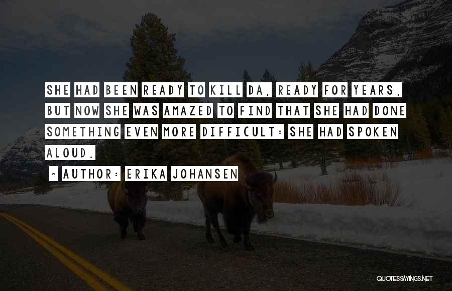 Erika Johansen Quotes: She Had Been Ready To Kill Da, Ready For Years, But Now She Was Amazed To Find That She Had