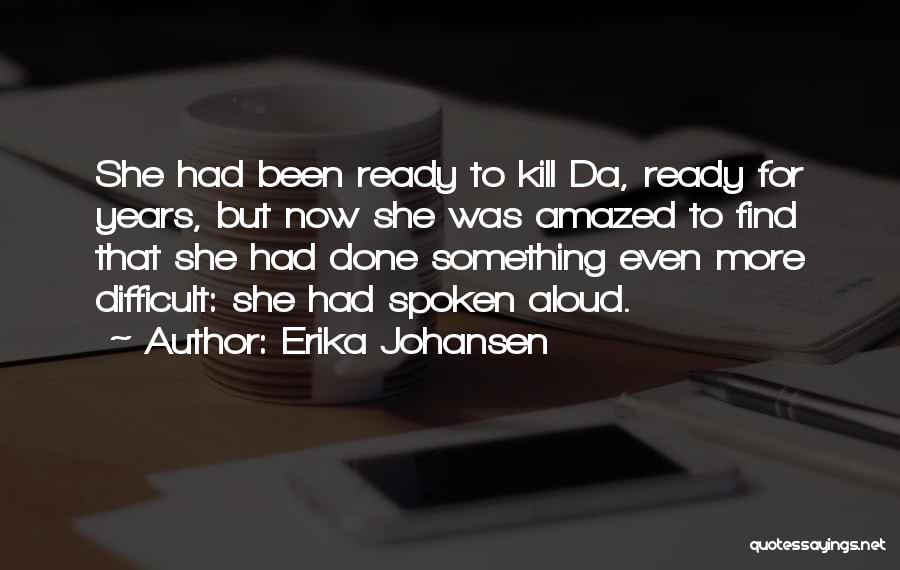 Erika Johansen Quotes: She Had Been Ready To Kill Da, Ready For Years, But Now She Was Amazed To Find That She Had