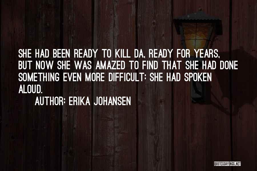 Erika Johansen Quotes: She Had Been Ready To Kill Da, Ready For Years, But Now She Was Amazed To Find That She Had