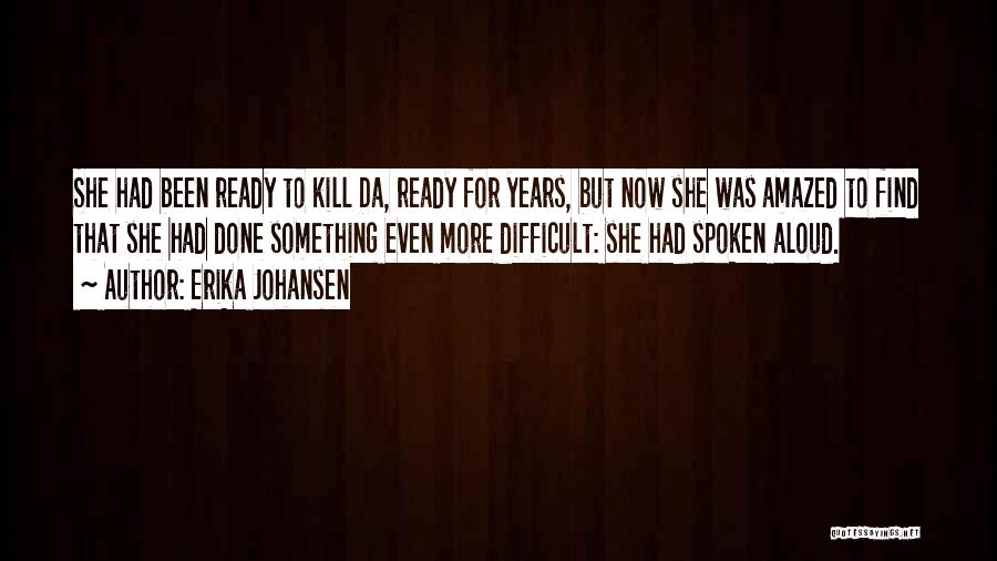 Erika Johansen Quotes: She Had Been Ready To Kill Da, Ready For Years, But Now She Was Amazed To Find That She Had