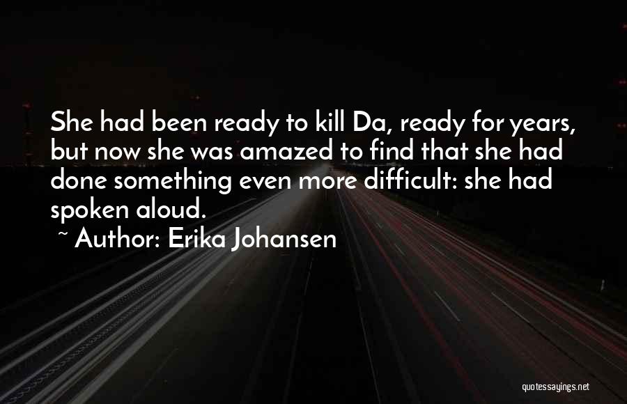 Erika Johansen Quotes: She Had Been Ready To Kill Da, Ready For Years, But Now She Was Amazed To Find That She Had