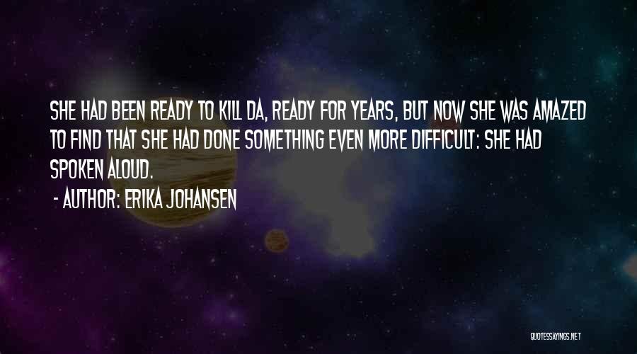 Erika Johansen Quotes: She Had Been Ready To Kill Da, Ready For Years, But Now She Was Amazed To Find That She Had