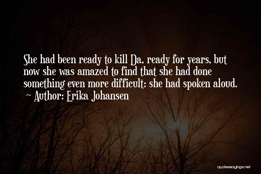 Erika Johansen Quotes: She Had Been Ready To Kill Da, Ready For Years, But Now She Was Amazed To Find That She Had