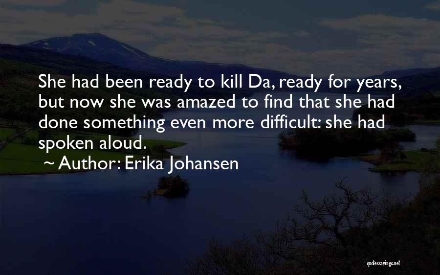 Erika Johansen Quotes: She Had Been Ready To Kill Da, Ready For Years, But Now She Was Amazed To Find That She Had